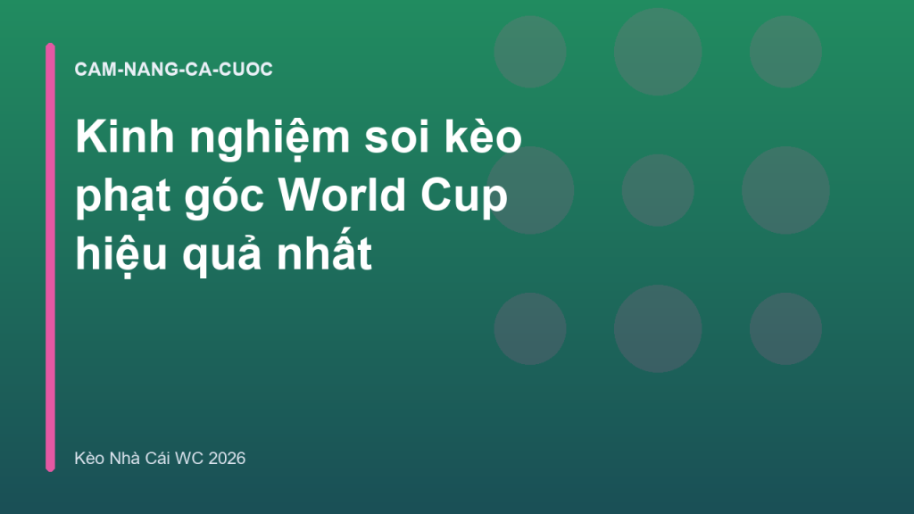Kinh nghiệm soi kèo phạt góc World Cup hiệu quả nhất