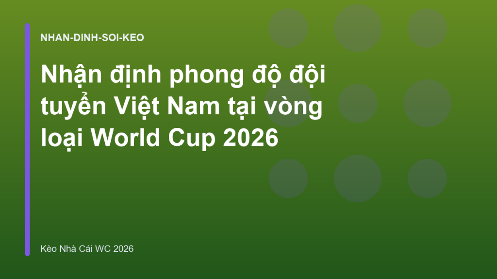 Nhận định phong độ đội tuyển Việt Nam tại vòng loại World Cup 2026