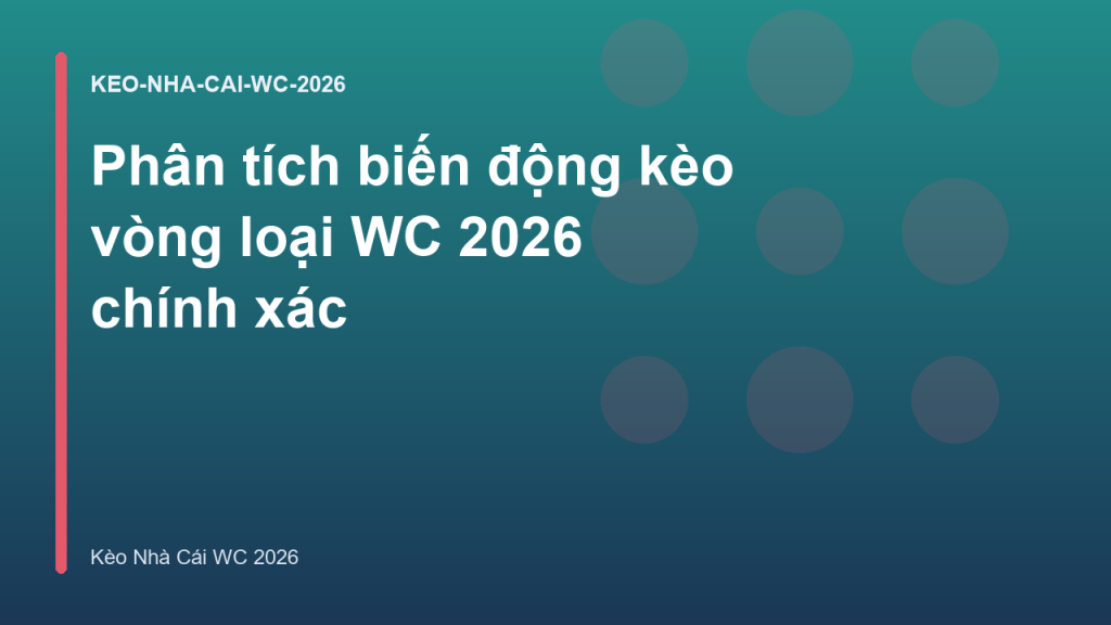 Phân tích biến động kèo vòng loại WC 2026 chính xác