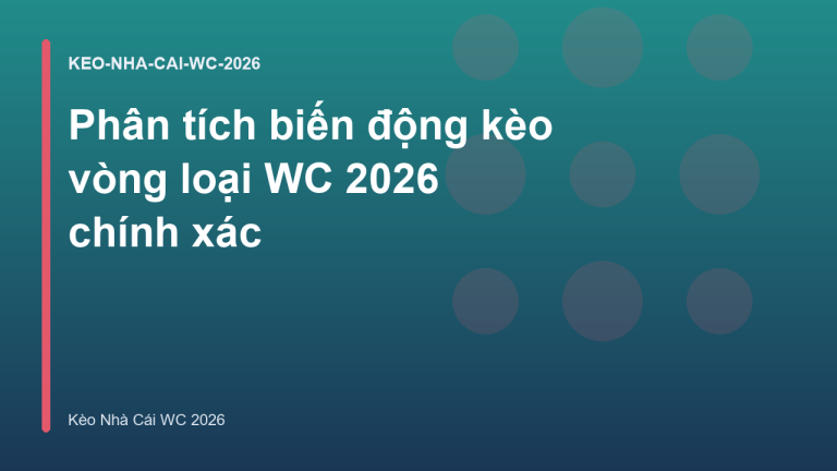 Phân tích biến động kèo vòng loại WC 2026 chính xác